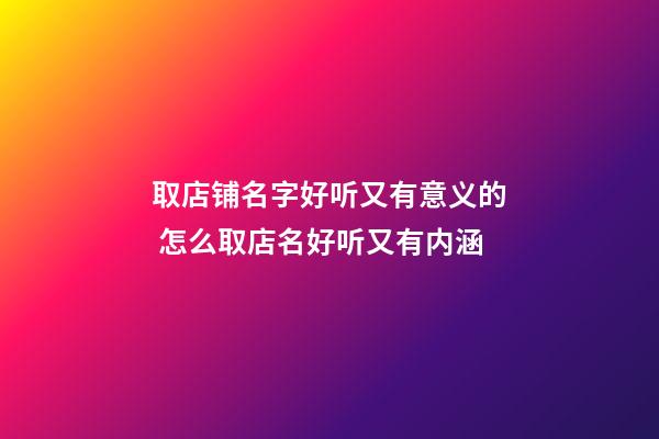 取店铺名字好听又有意义的 怎么取店名好听又有内涵